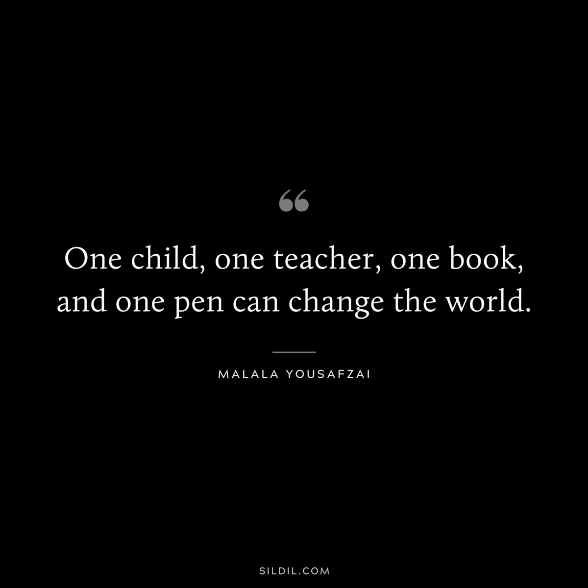 One child, one teacher, one book, and one pen can change the world. ― Malala Yousafzai