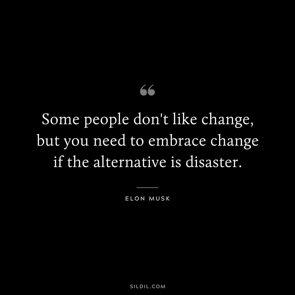 Some people don't like change, but you need to embrace change if the alternative is disaster. ― Elon Musk