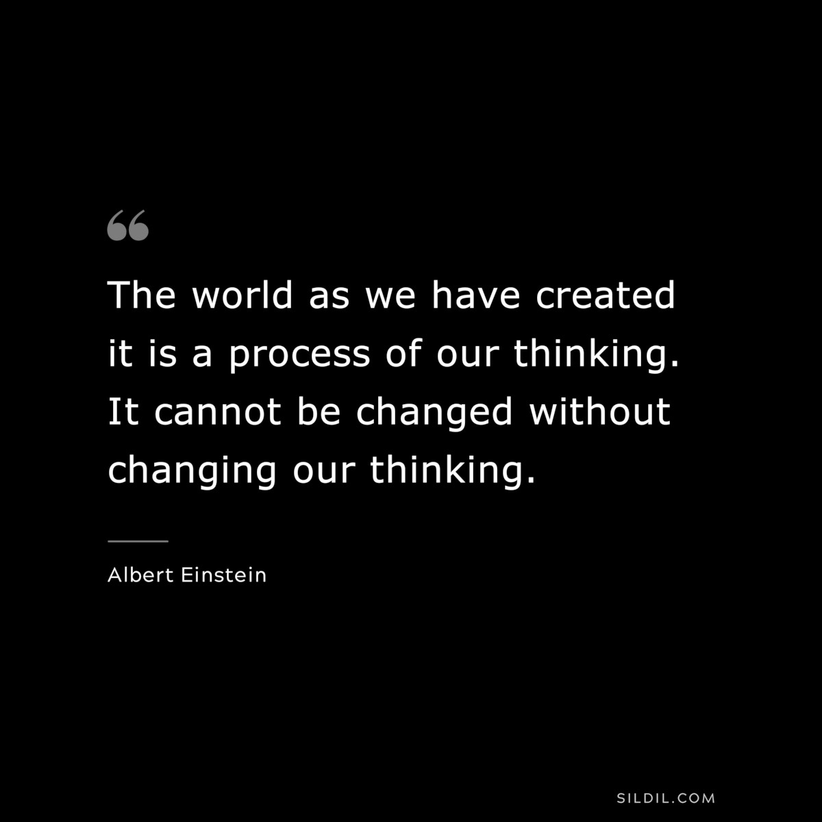 The world as we have created it is a process of our thinking. It cannot be changed without changing our thinking. ― Albert Einstein