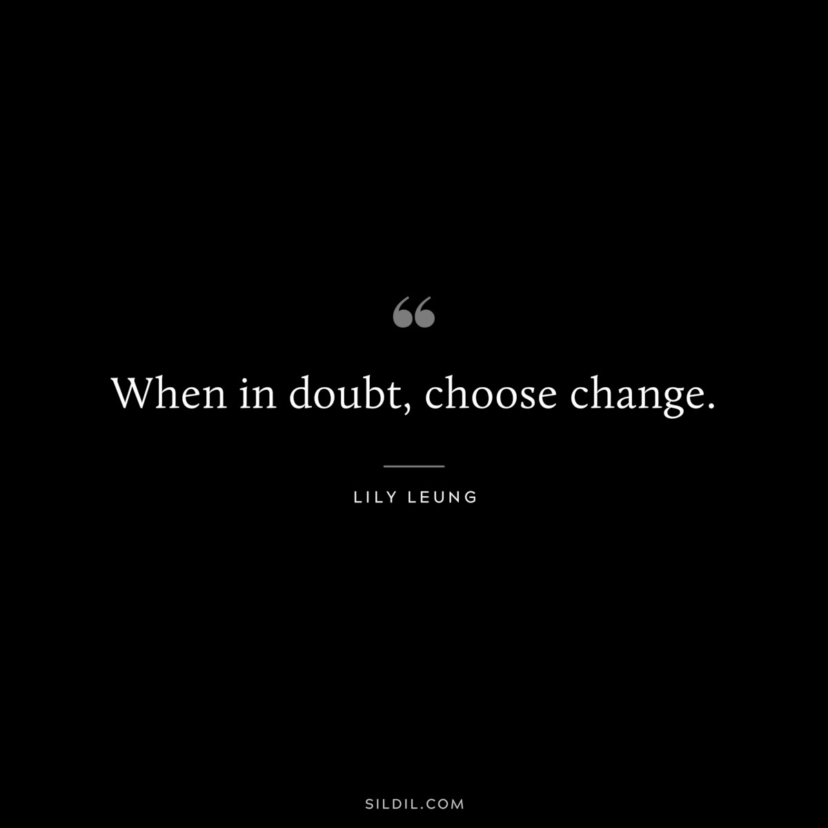 When in doubt, choose change. ― Lily Leung
