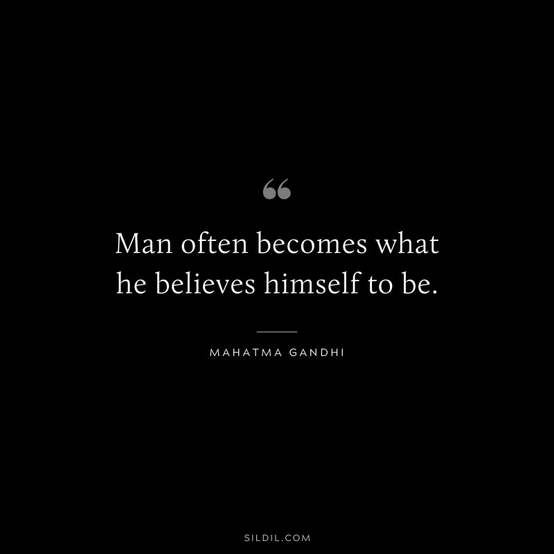 Man often becomes what he believes himself to be. ― Mahatma Gandhi