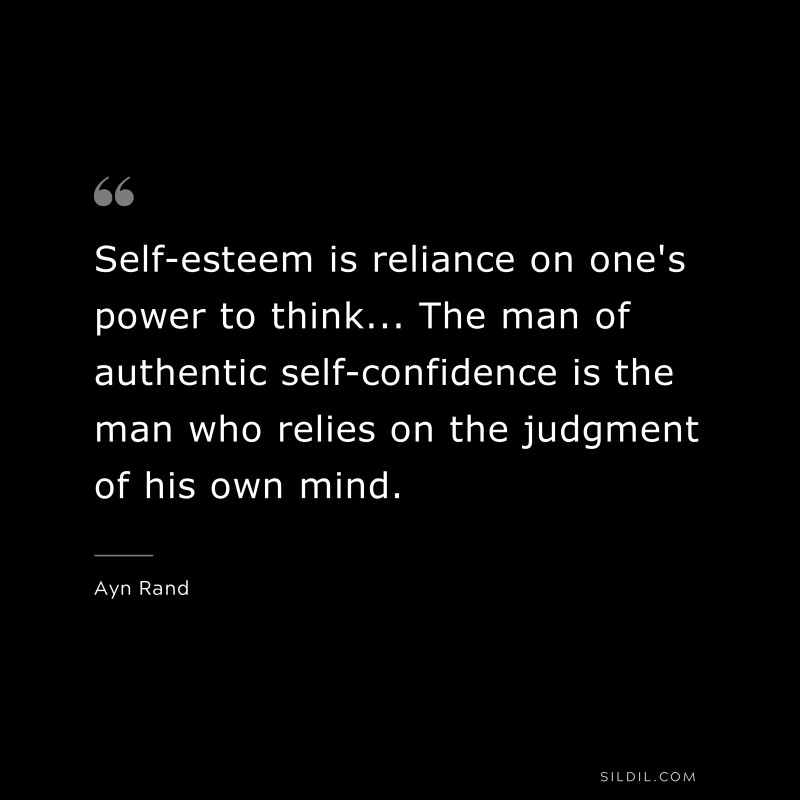 Self-esteem is reliance on one's power to think... The man of authentic self-confidence is the man who relies on the judgment of his own mind. ― Ayn Rand