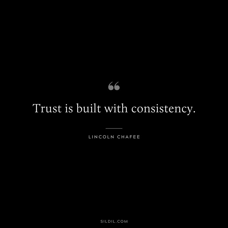 Trust is built with consistency. ― Lincoln Chafee