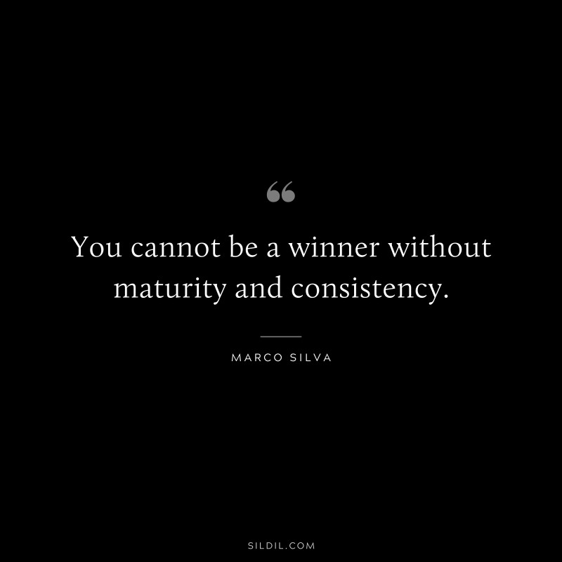 You cannot be a winner without maturity and consistency. ― Marco Silva