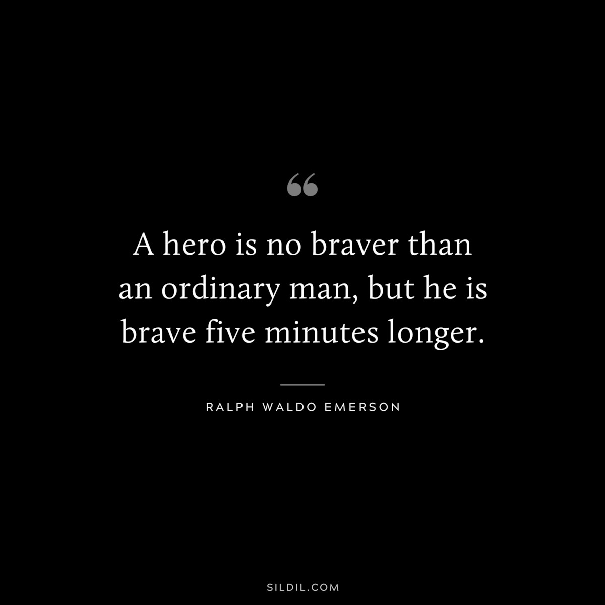 A hero is no braver than an ordinary man, but he is brave five minutes longer. ― Ralph Waldo Emerson