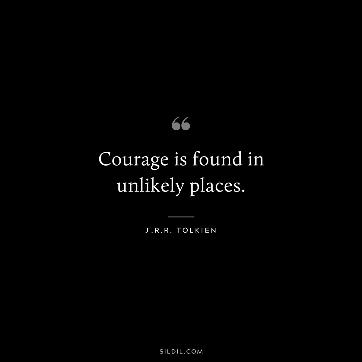 Courage is found in unlikely places. ― J.R.R. Tolkien