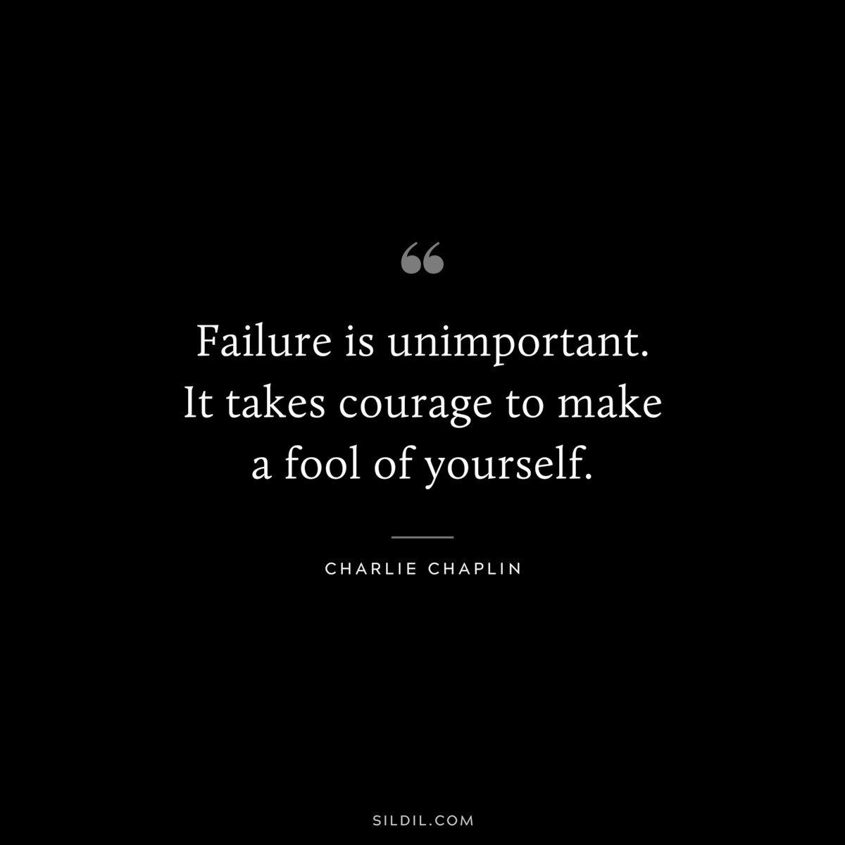 Failure is unimportant. It takes courage to make a fool of yourself. ― Charlie Chaplin