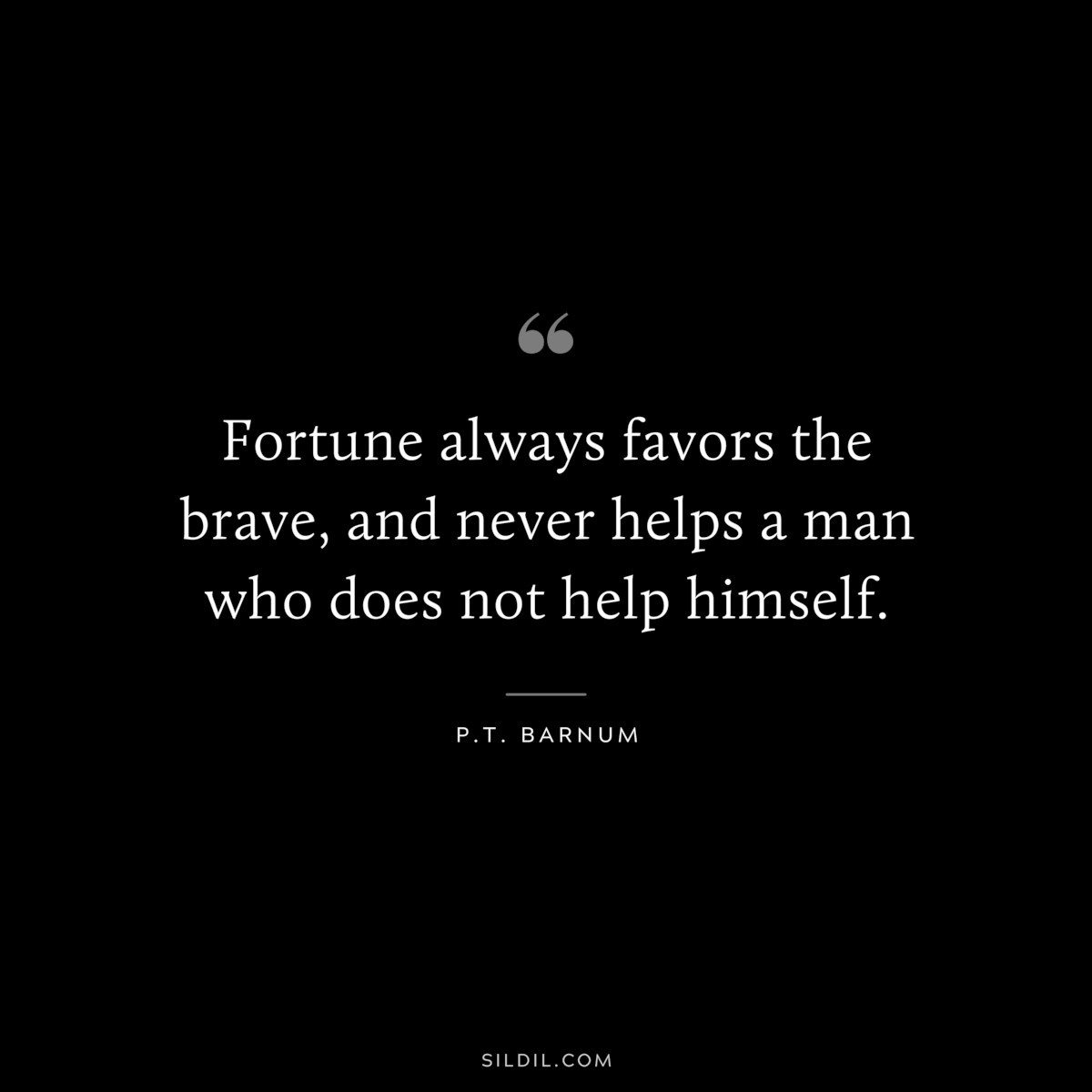 Fortune always favors the brave, and never helps a man who does not help himself. ― P.T. Barnum