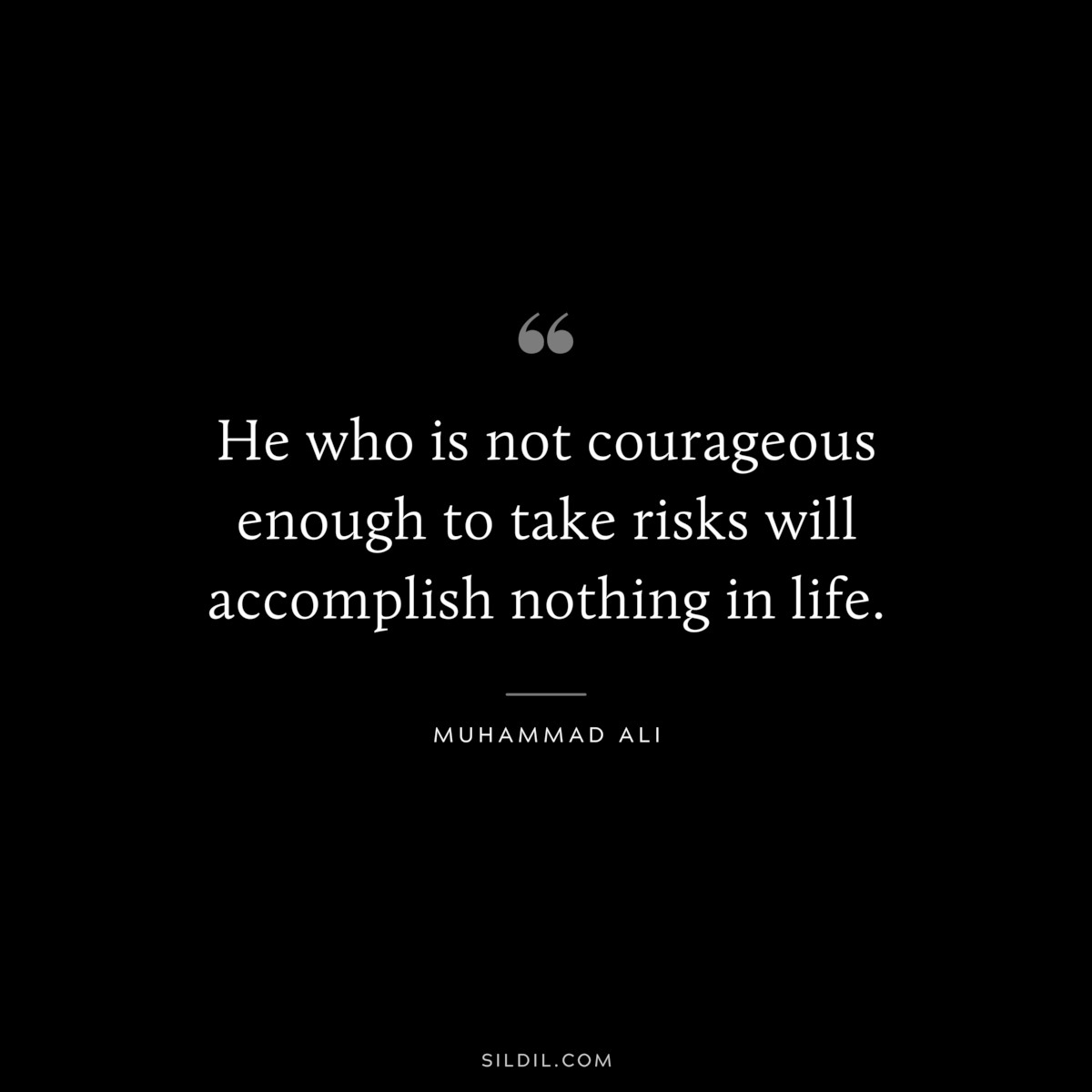 He who is not courageous enough to take risks will accomplish nothing in life. ― Muhammad Ali