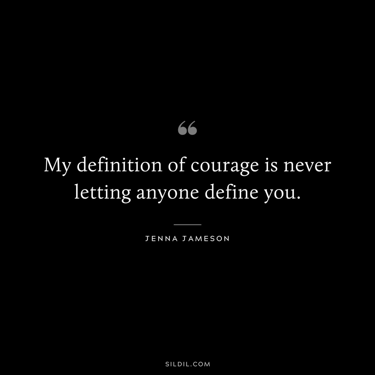 My definition of courage is never letting anyone define you. ― Jenna Jameson