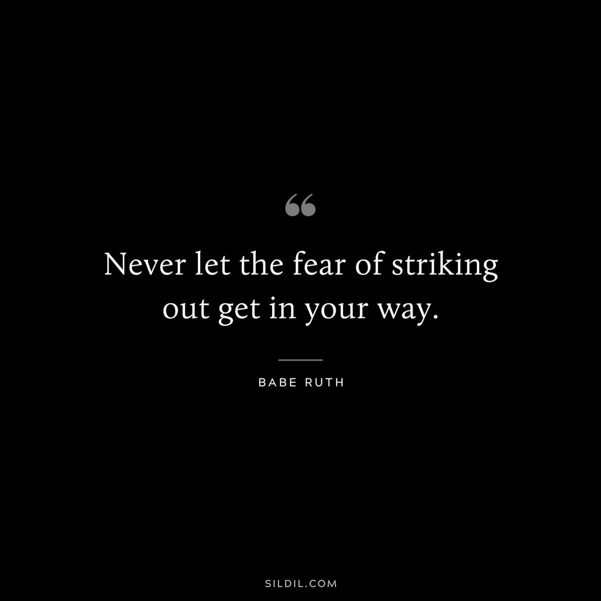 Never let the fear of striking out get in your way. ― Babe Ruth