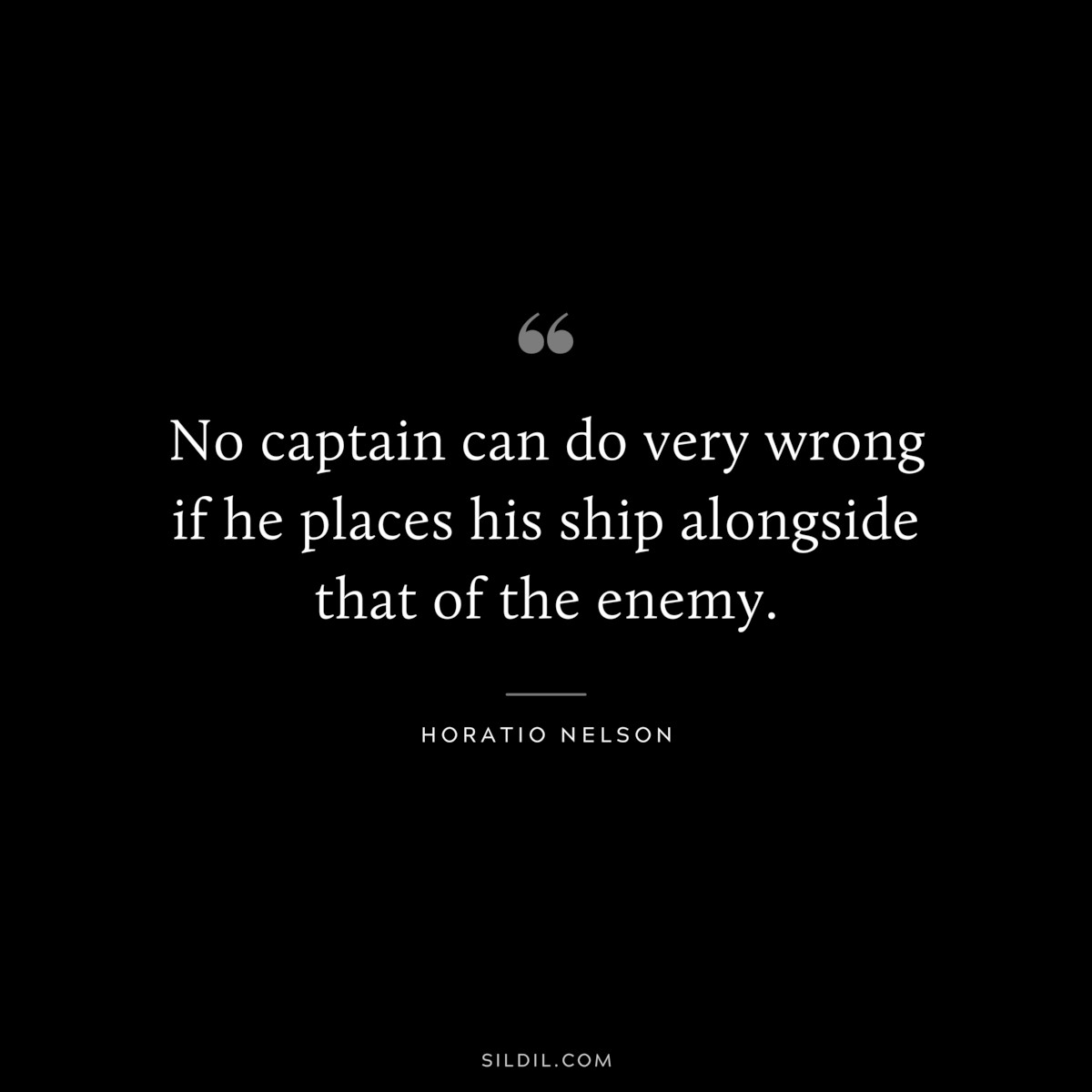 No captain can do very wrong if he places his ship alongside that of the enemy. ― Horatio Nelson