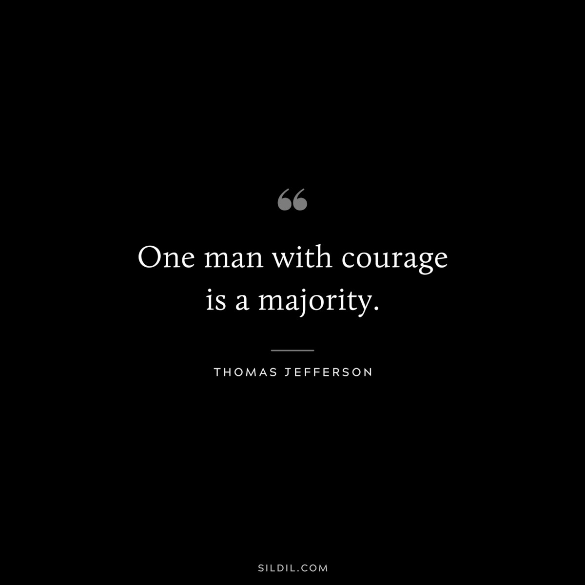 One man with courage is a majority. ― Thomas Jefferson