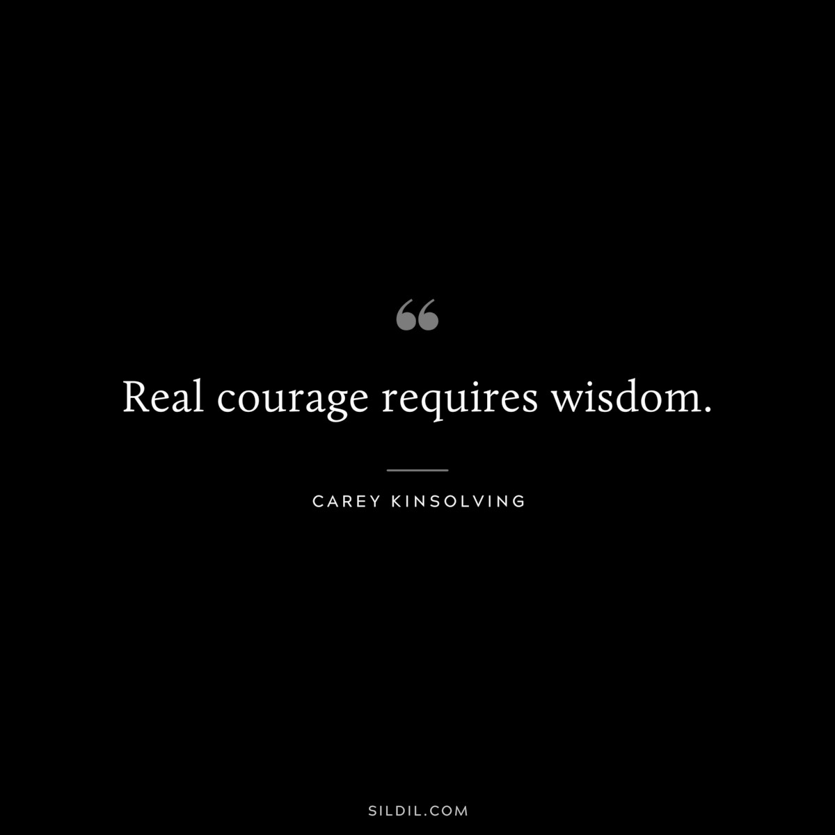 Real courage requires wisdom. ― Carey Kinsolving