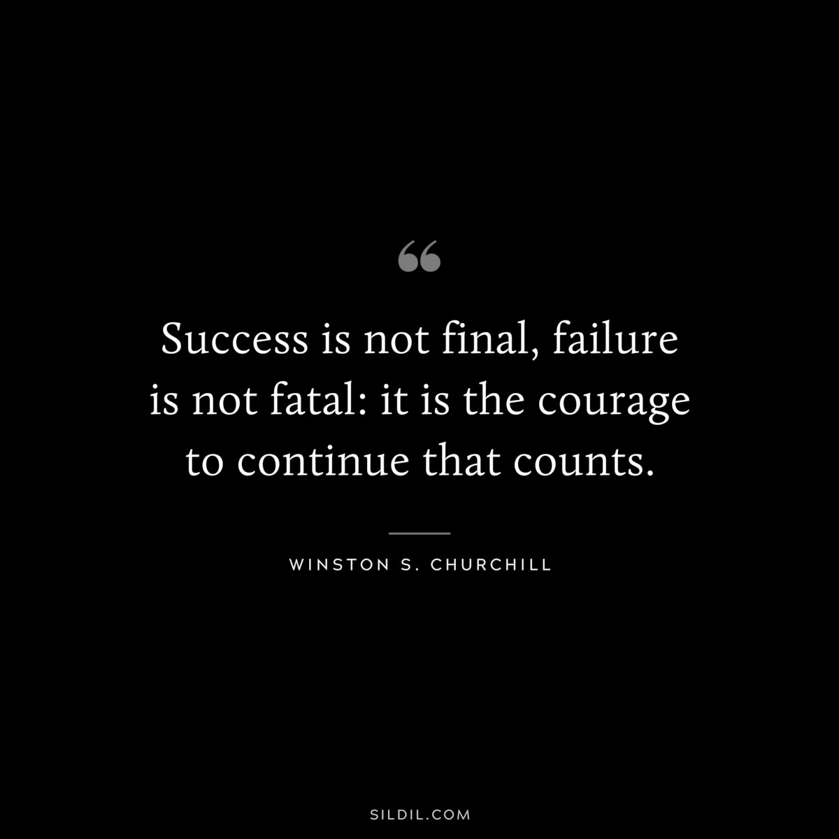 Success is not final, failure is not fatal: it is the courage to continue that counts. ― Winston S. Churchill