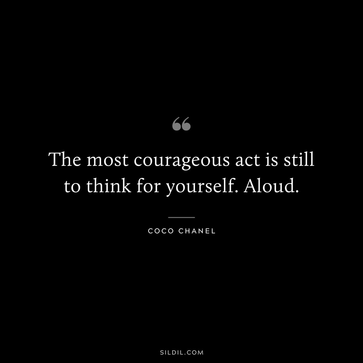 The most courageous act is still to think for yourself. Aloud. ― Coco Chanel