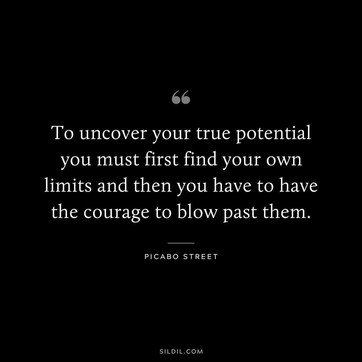 To uncover your true potential you must first find your own limits and then you have to have the courage to blow past them. ― Picabo Street