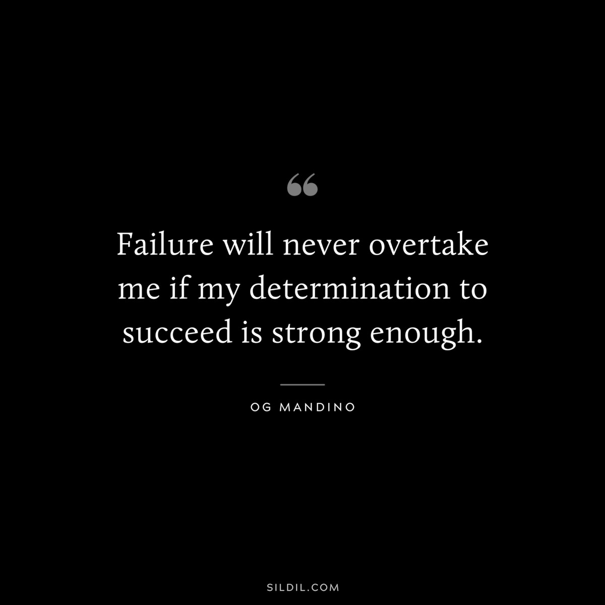 Failure will never overtake me if my determination to succeed is strong enough. ― Og Mandino
