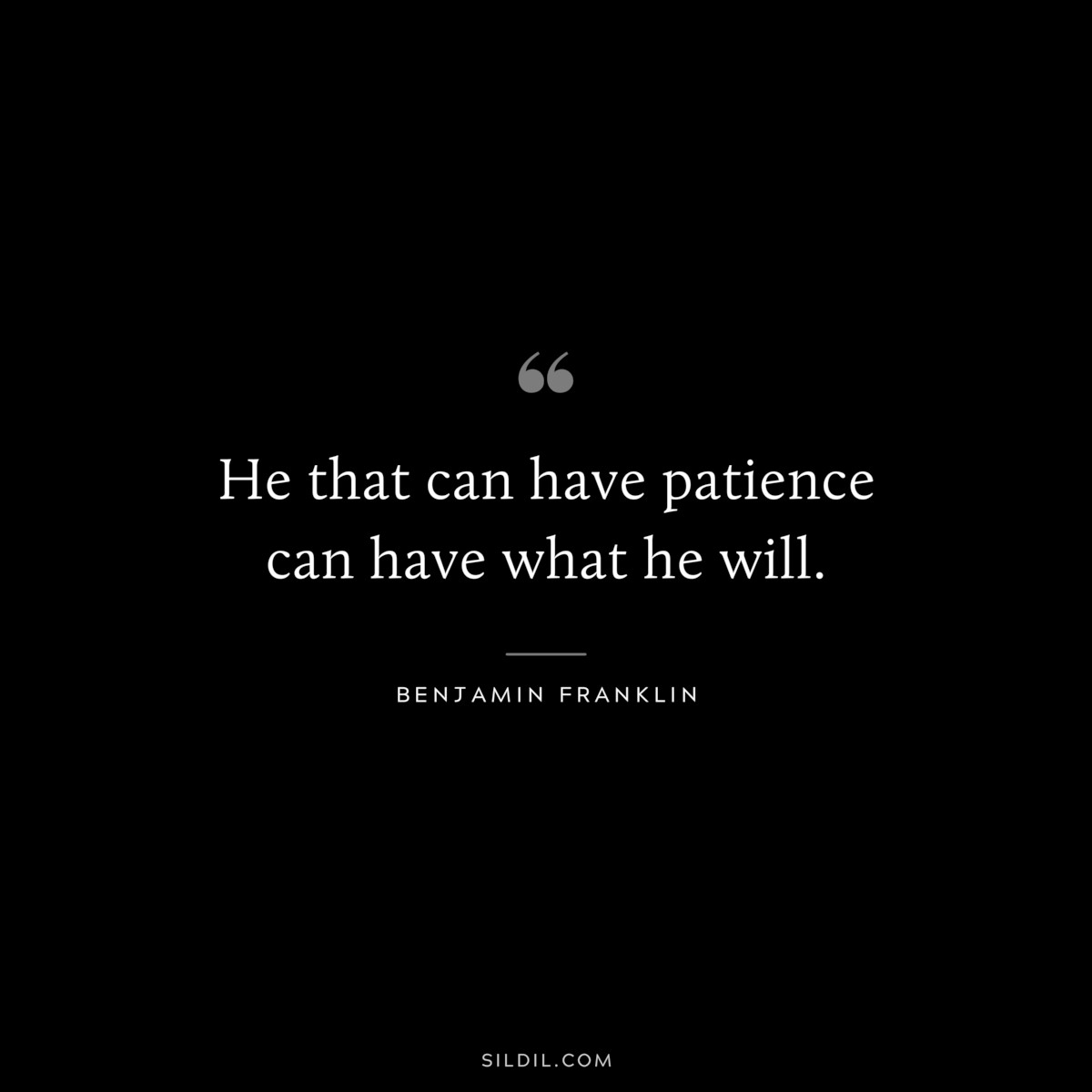 He that can have patience can have what he will. ― Benjamin Franklin