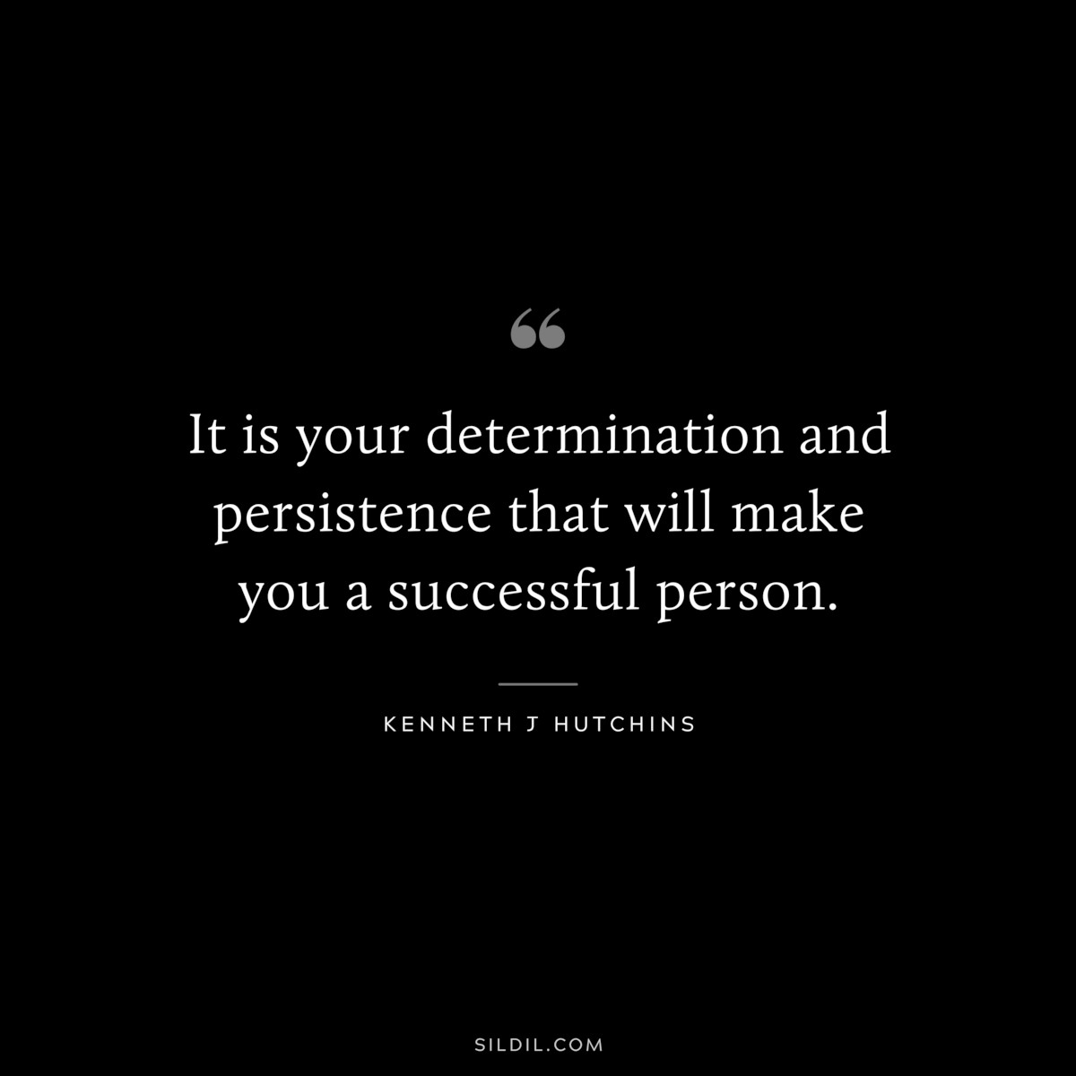 It is your determination and persistence that will make you a successful person. ― Kenneth J Hutchins