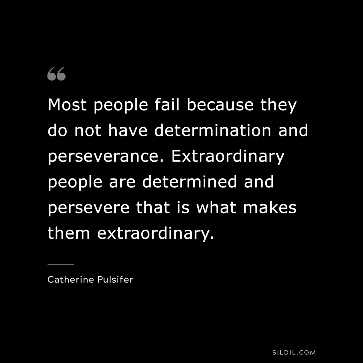 Most people fail because they do not have determination and perseverance. Extraordinary people are determined and persevere that is what makes them extraordinary. ― Catherine Pulsifer