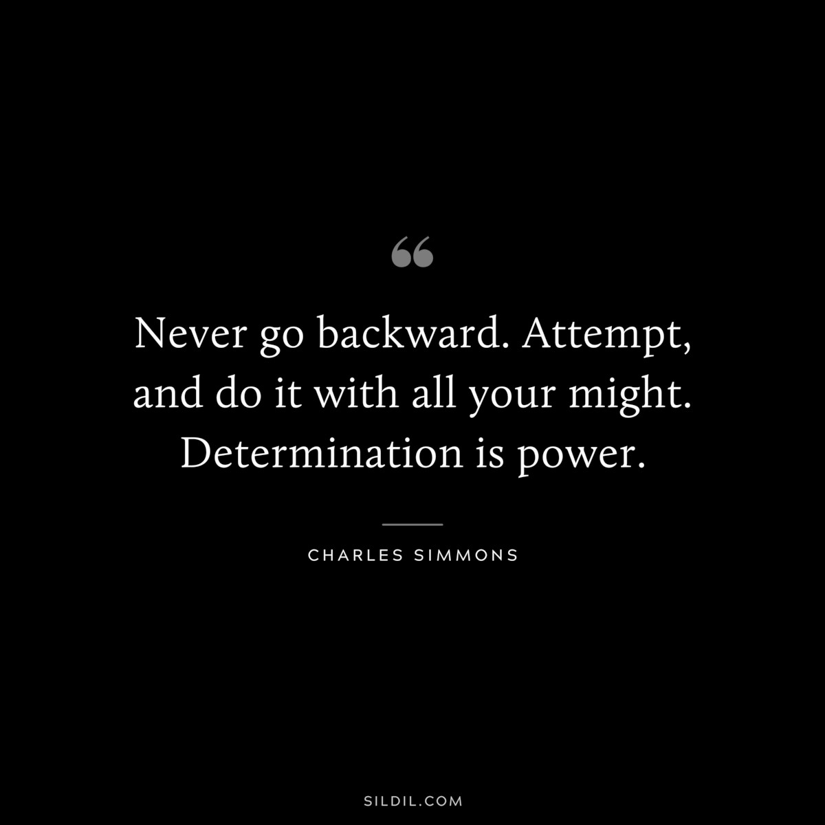 Never go backward. Attempt, and do it with all your might. Determination is power. ― Charles Simmons