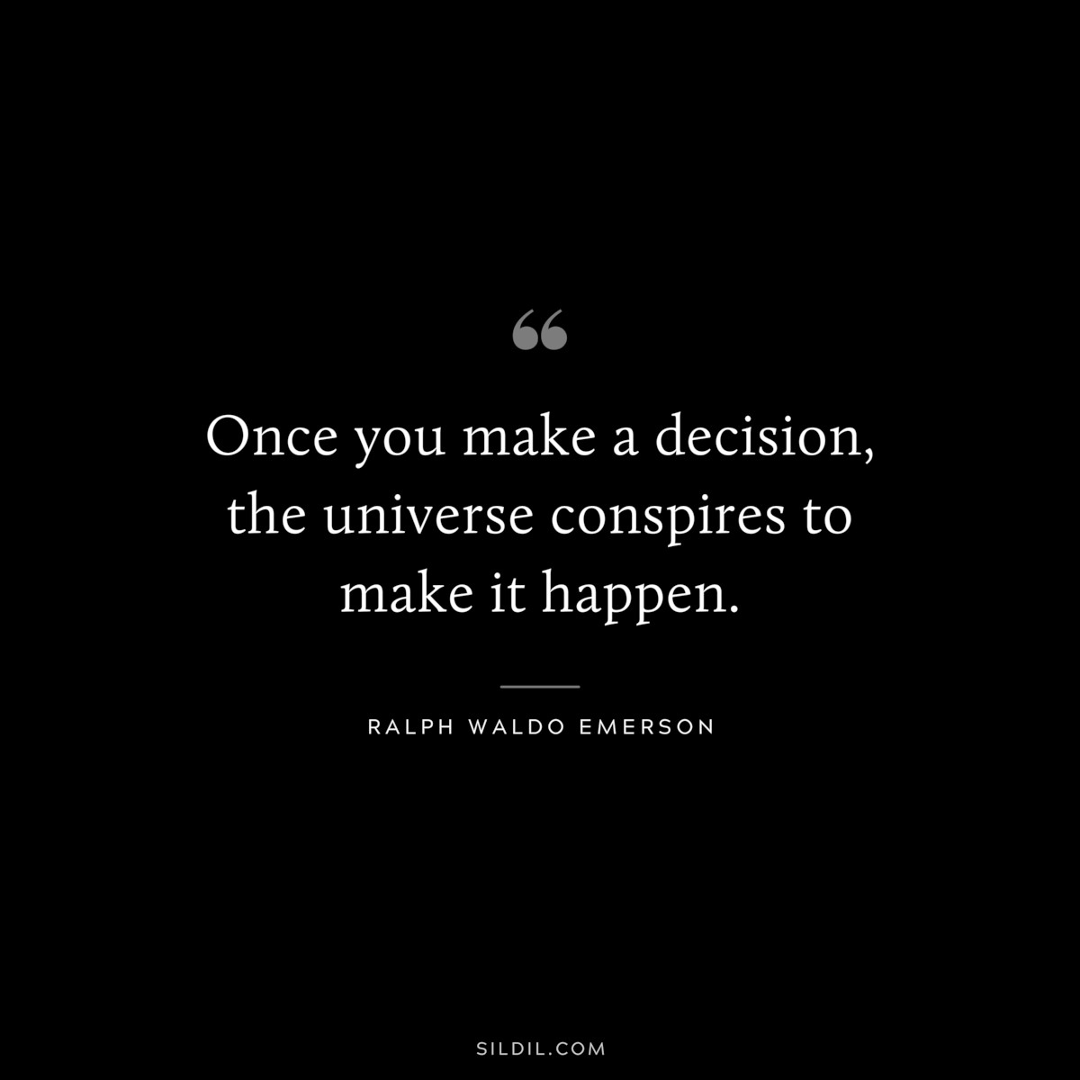 Once you make a decision, the universe conspires to make it happen. ― Ralph Waldo Emerson