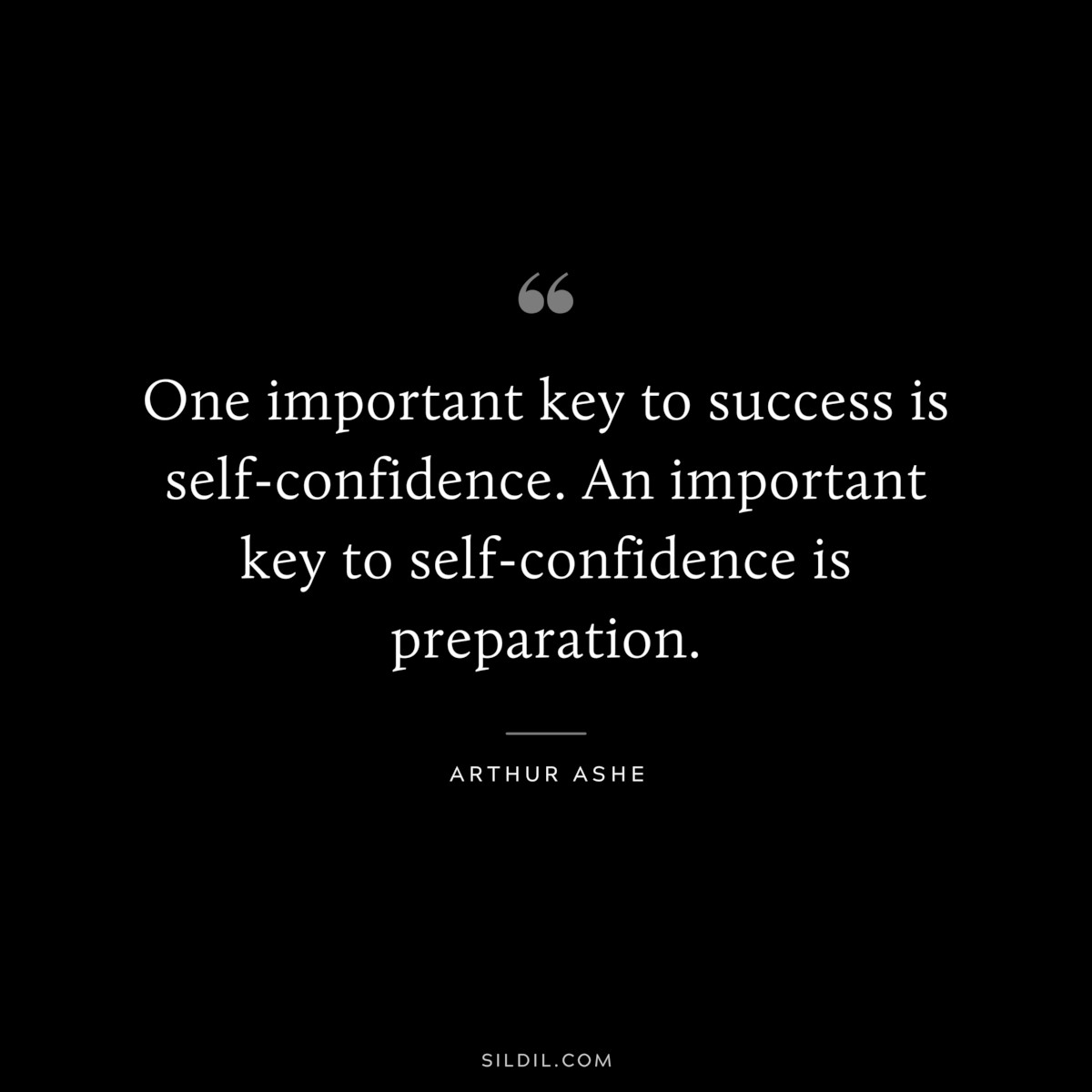 One important key to success is self-confidence. An important key to self-confidence is preparation. ― Arthur Ashe