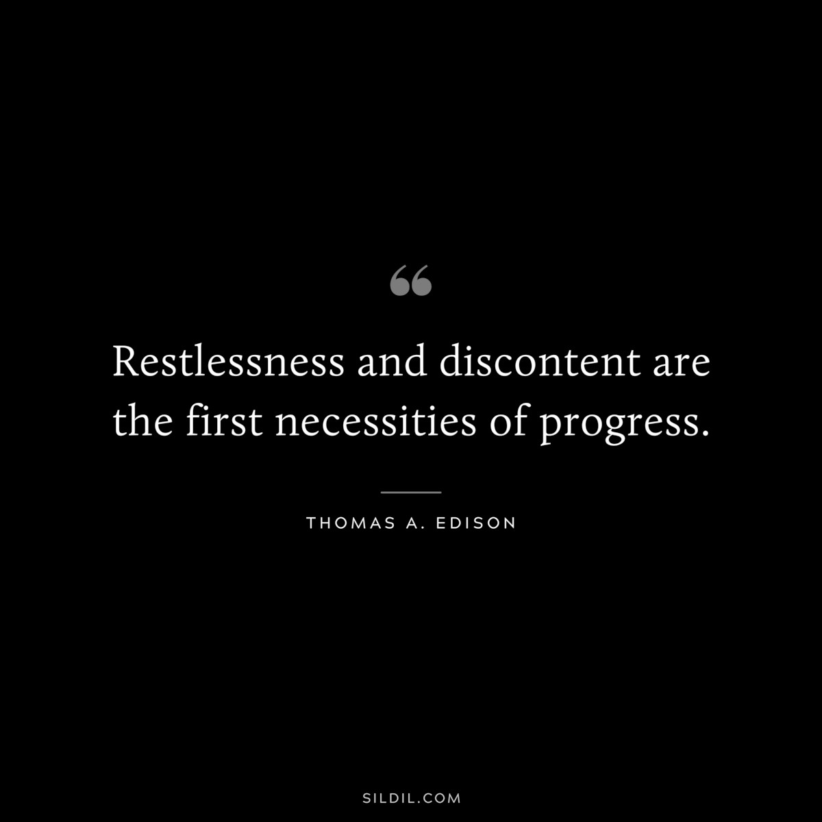 Restlessness and discontent are the first necessities of progress. ― Thomas A. Edison