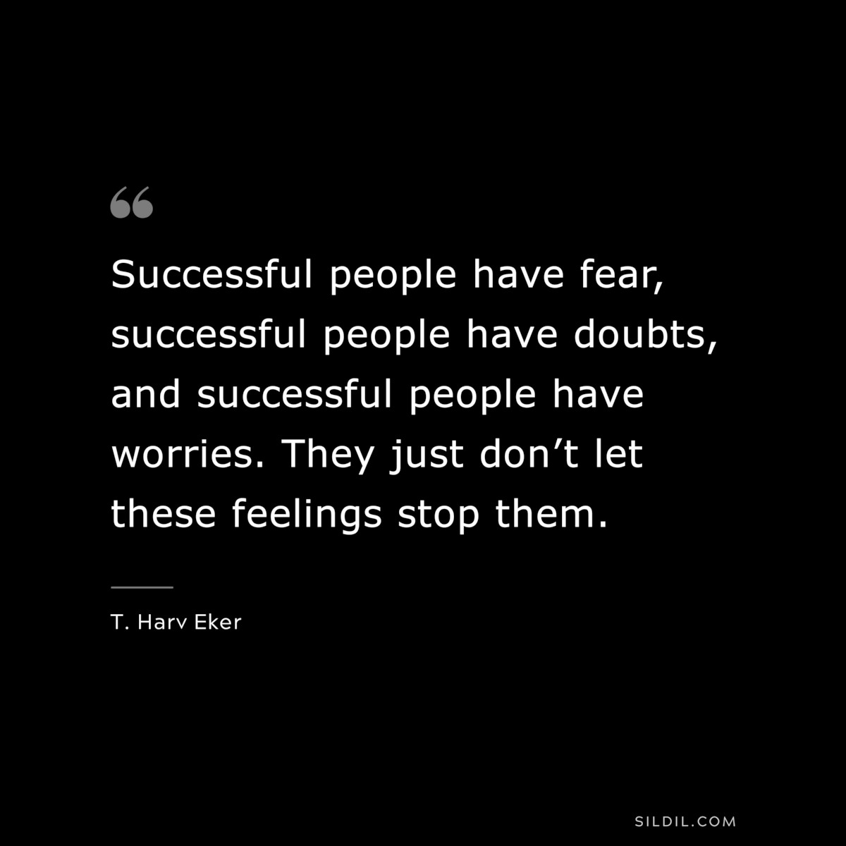 Successful people have fear, successful people have doubts, and successful people have worries. They just don’t let these feelings stop them. ― T. Harv Eker