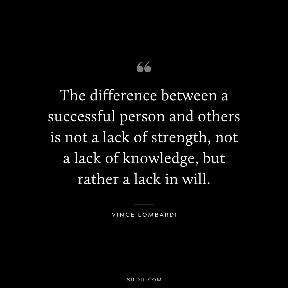The difference between a successful person and others is not a lack of strength, not a lack of knowledge, but rather a lack in will. ― Vince Lombardi