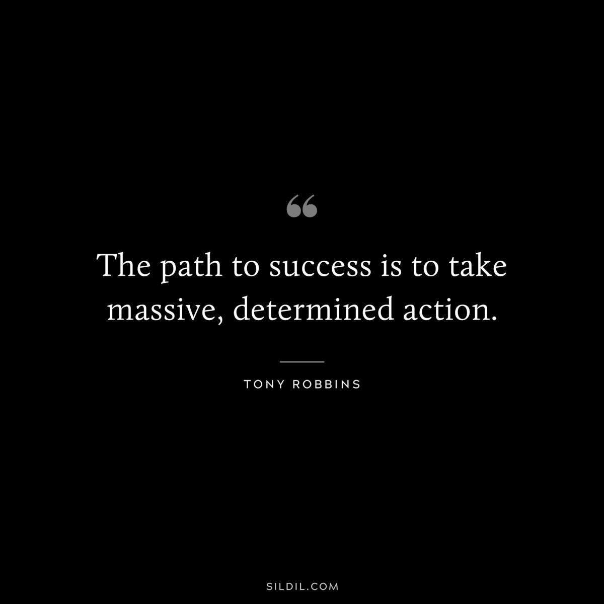 The path to success is to take massive, determined action. ― Tony Robbins