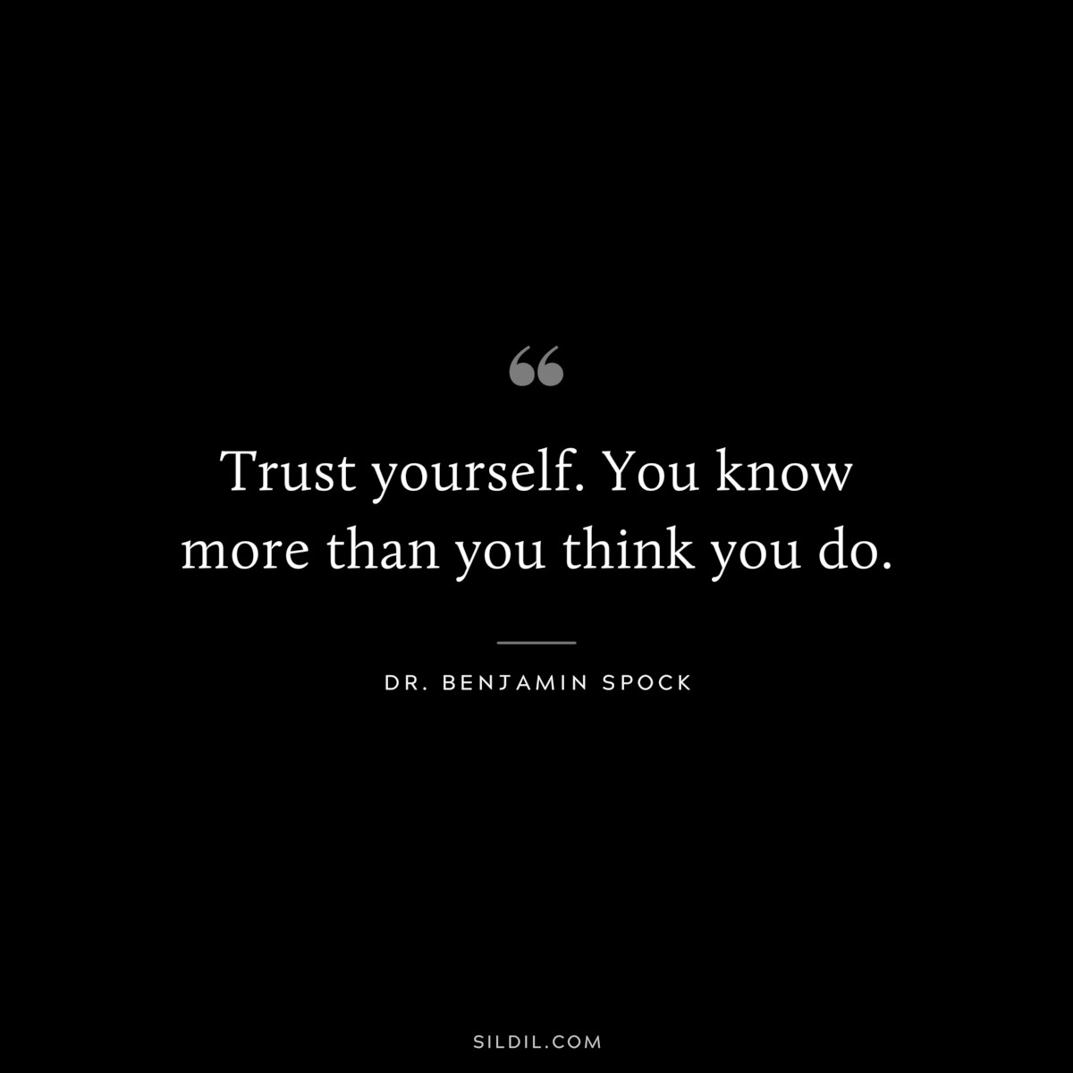 Trust yourself. You know more than you think you do. ― Dr. Benjamin Spock