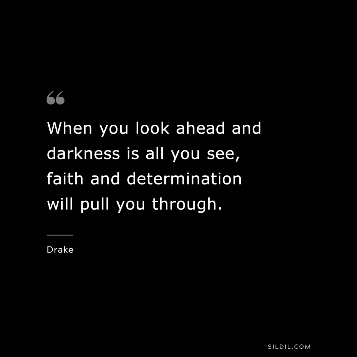 When you look ahead and darkness is all you see, faith and determination will pull you through. ― Drake