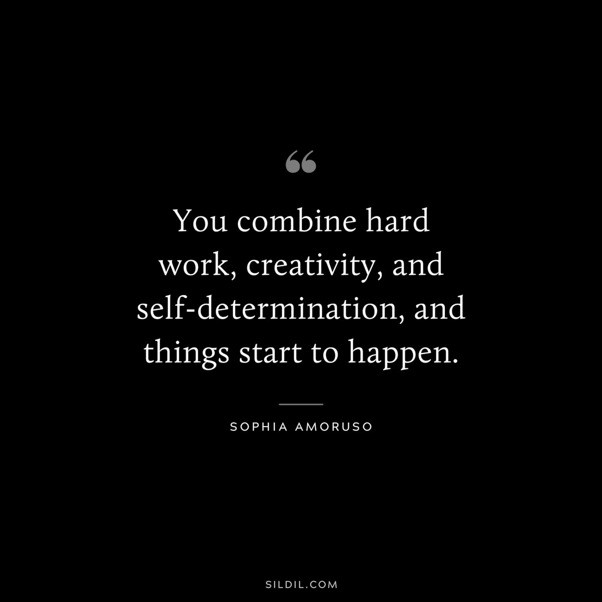 You combine hard work, creativity, and self-determination, and things start to happen. ― Sophia Amoruso