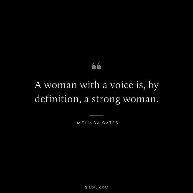 A woman with a voice is, by definition, a strong woman. ― Melinda Gates