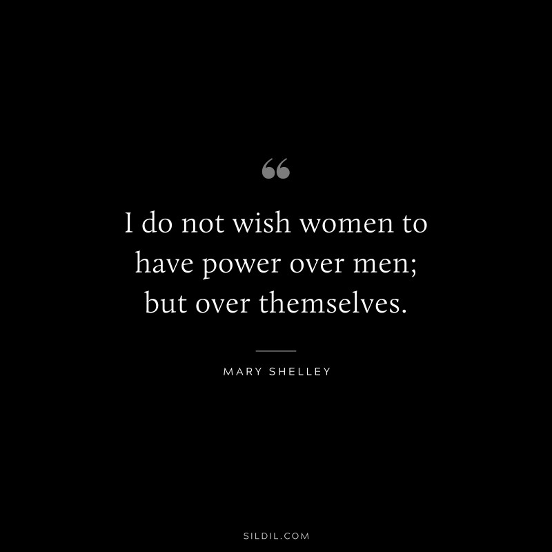 I do not wish women to have power over men; but over themselves. ― Mary Shelley