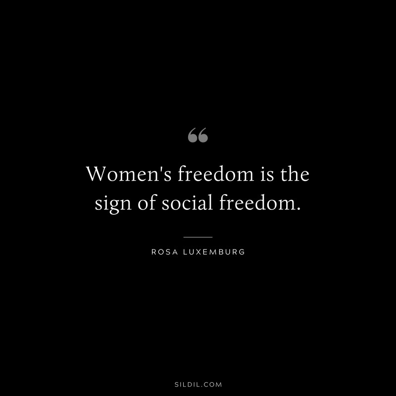 Women's freedom is the sign of social freedom. ― Rosa Luxemburg