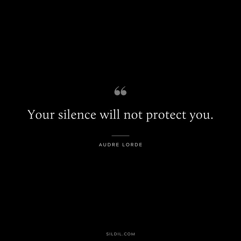 Your silence will not protect you. ― Audre Lorde