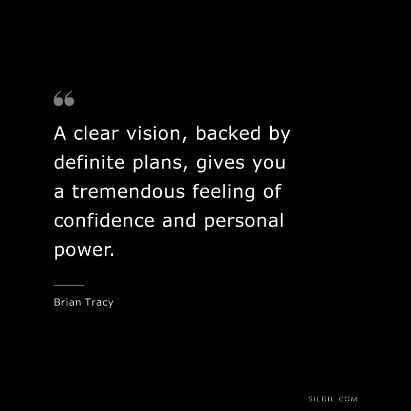 A clear vision, backed by definite plans, gives you a tremendous feeling of confidence and personal power. ― Brian Tracy