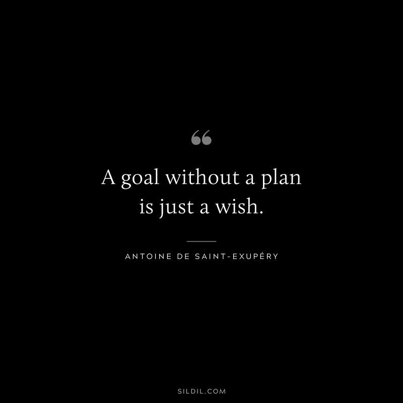 A goal without a plan is just a wish. ― Antoine de Saint-Exupéry