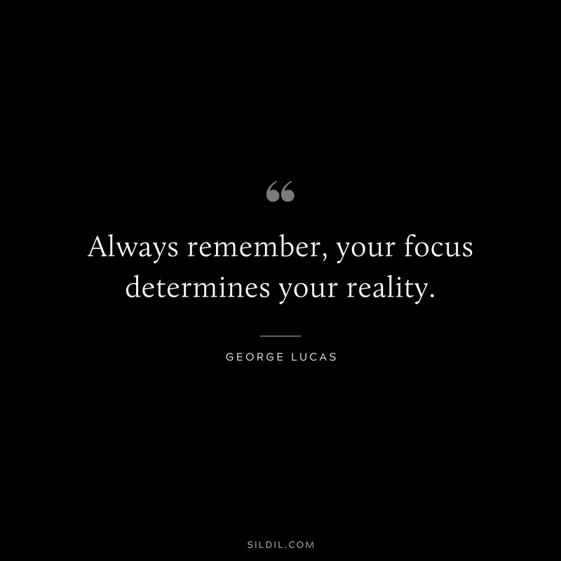 Always remember, your focus determines your reality. ― George Lucas