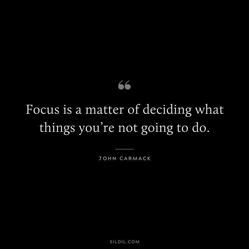 Focus is a matter of deciding what things you’re not going to do. ― John Carmack
