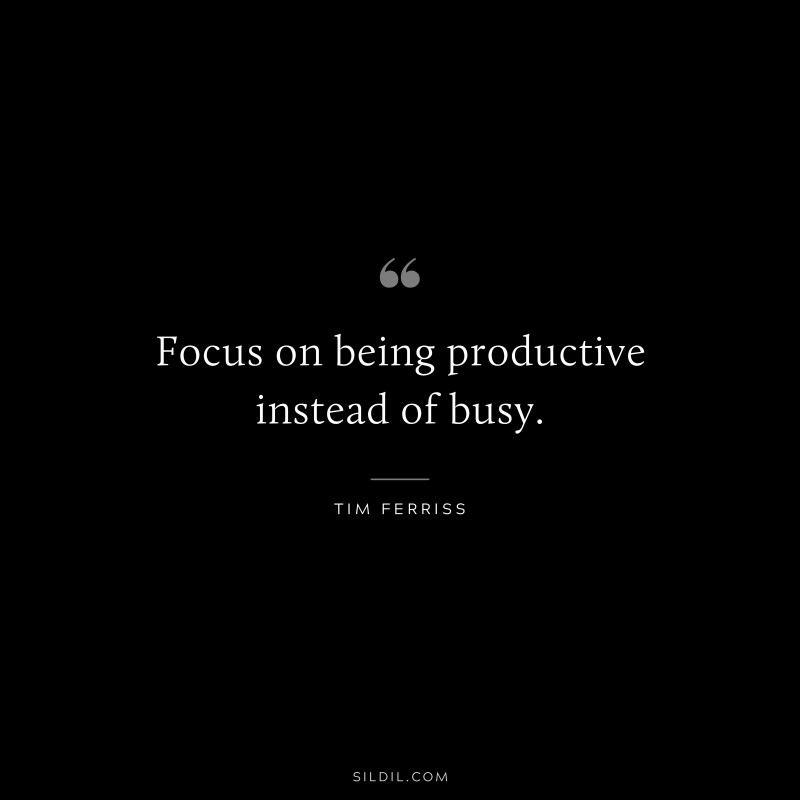Focus on being productive instead of busy. ― Tim Ferriss