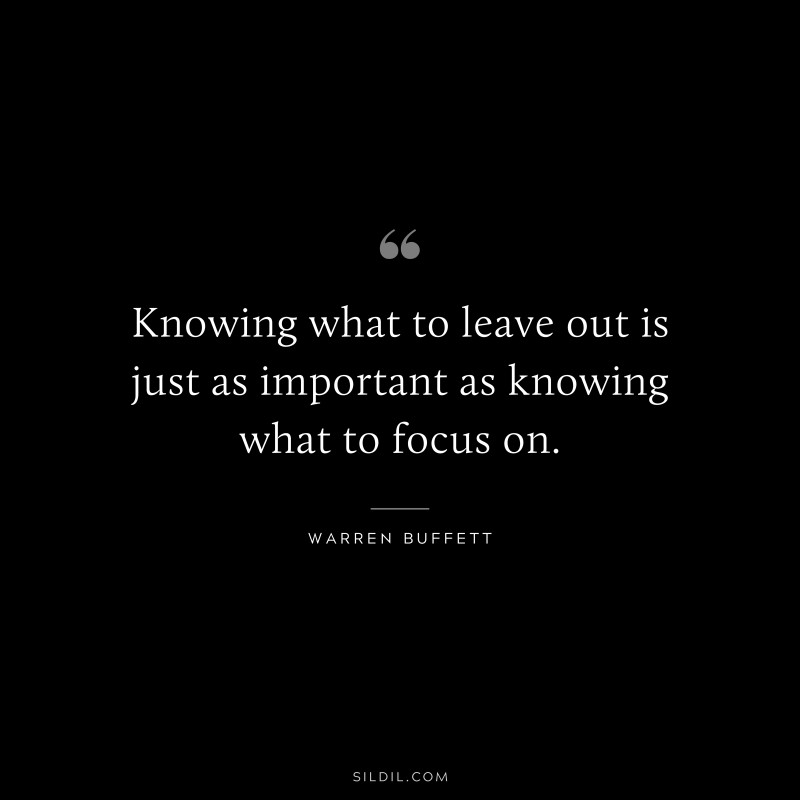 Knowing what to leave out is just as important as knowing what to focus on. ― Warren Buffett