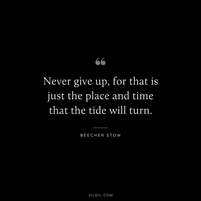 Never give up, for that is just the place and time that the tide will turn. ― Harriet Beecher Stow