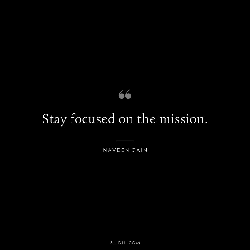 Stay focused on the mission. ― Naveen Jain