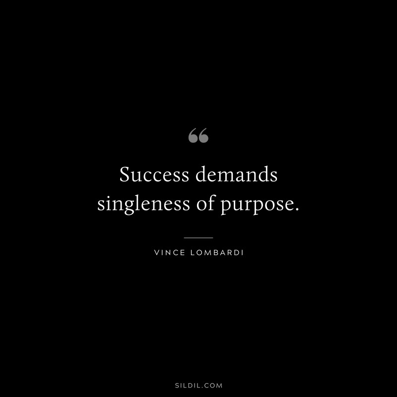 Success demands singleness of purpose. ― Vince Lombardi