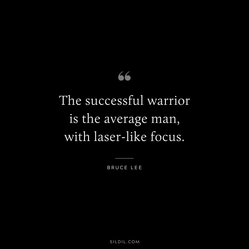 The successful warrior is the average man, with laser-like focus. ― Bruce Lee