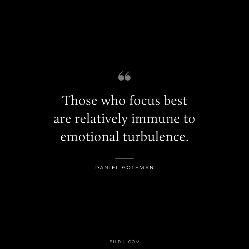 Those who focus best are relatively immune to emotional turbulence. ― Daniel Goleman